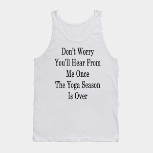 Don't Worry You'll Hear From Me Once The Yoga Season Is Over Tank Top